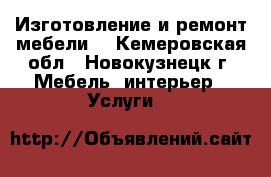 Изготовление и ремонт мебели. - Кемеровская обл., Новокузнецк г. Мебель, интерьер » Услуги   